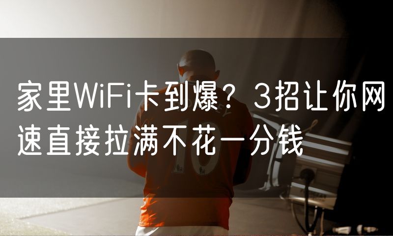 家里WiFi卡到爆?3招让你网速直接拉满不花一分钱