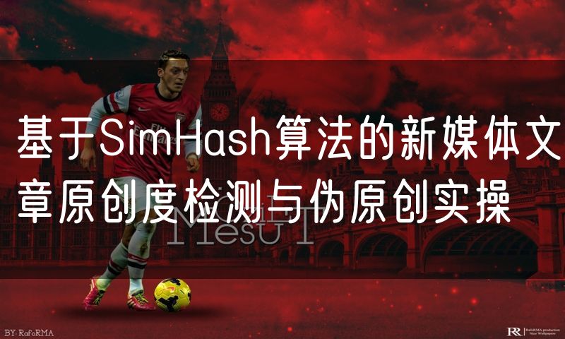基于SimHash算法的新媒体文章原创度检测与伪原创实操
