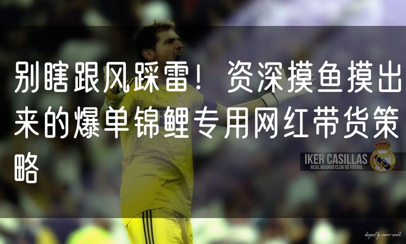 别瞎跟风踩雷!资深摸鱼摸出来的爆单锦鲤专用网红带货策略