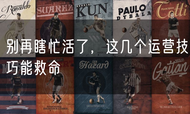 别再瞎忙活了，这几个运营技巧能救命
