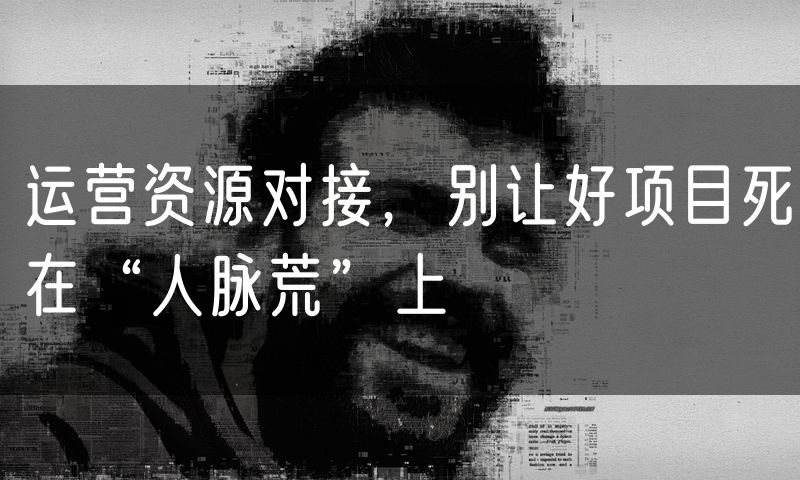 运营资源对接,别让好项目死在“人脉荒”上