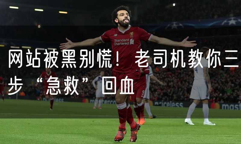 网站被黑别慌!老司机教你三步“急救”回血