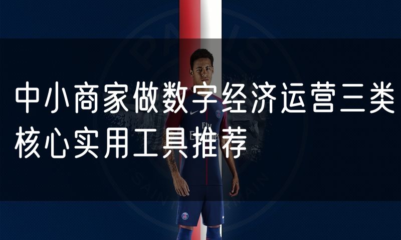 中小商家做数字经济运营三类核心实用工具推荐