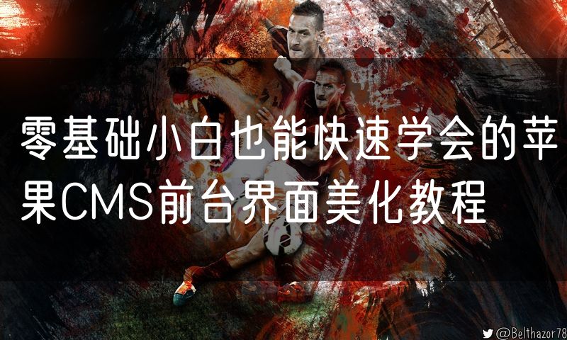 零基础小白也能快速学会的苹果CMS前台界面美化教程