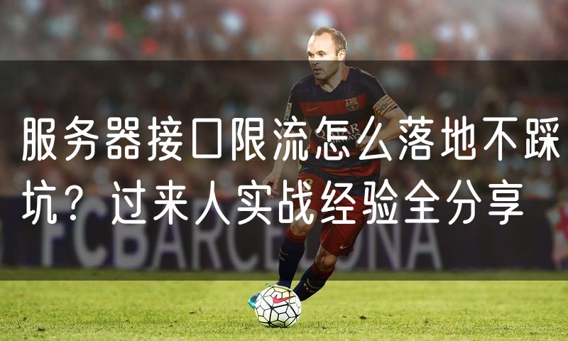 服务器接口限流怎么落地不踩坑？过来人实战经验全分享