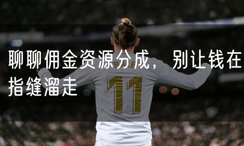 聊聊佣金资源分成,别让钱在指缝溜走