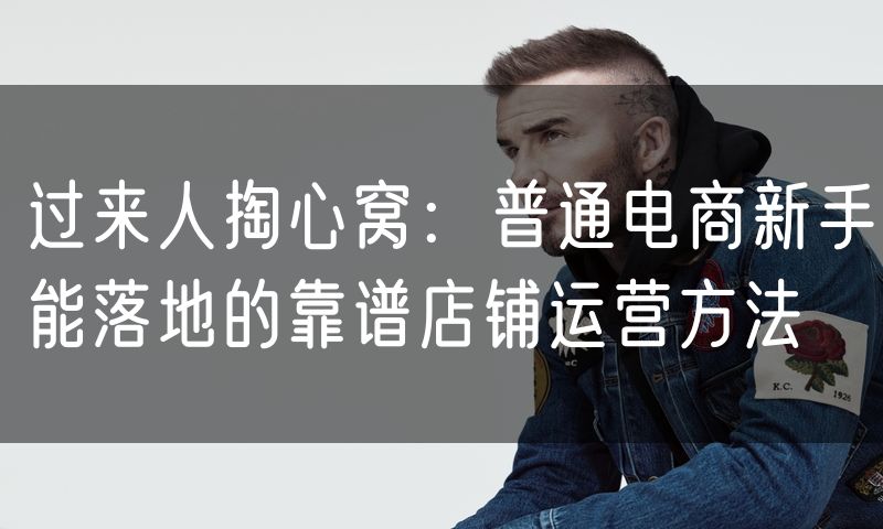 过来人掏心窝:普通电商新手能落地的靠谱店铺运营方法