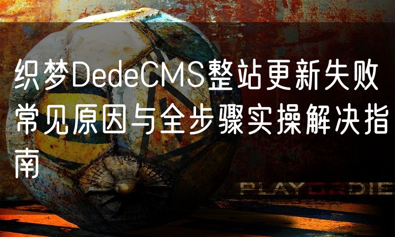 织梦DedeCMS整站更新失败常见原因与全步骤实操解决指南