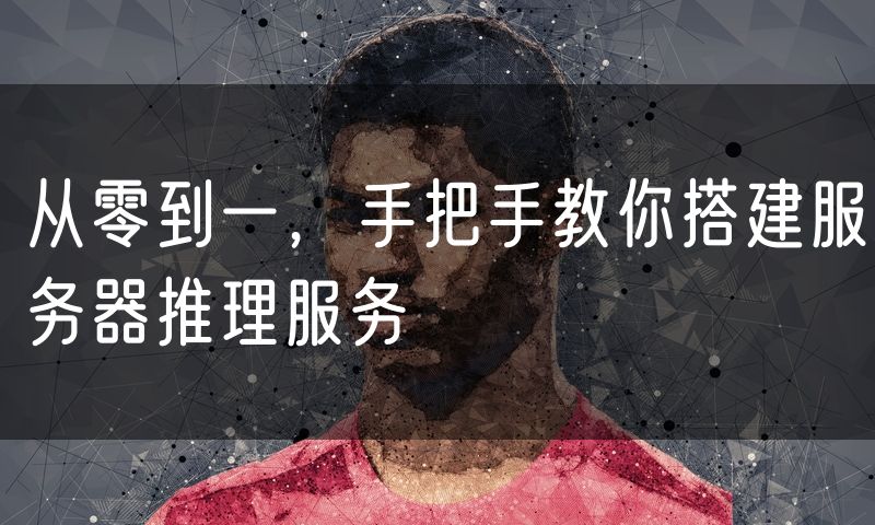 从零到一,手把手教你搭建服务器推理服务