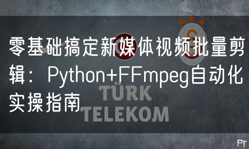 零基础搞定新媒体视频批量剪辑：Python+FFmpeg自动化实操指南