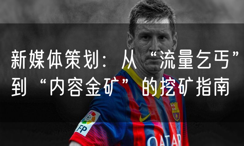 新媒体策划：从“流量乞丐”到“内容金矿”的挖矿指南