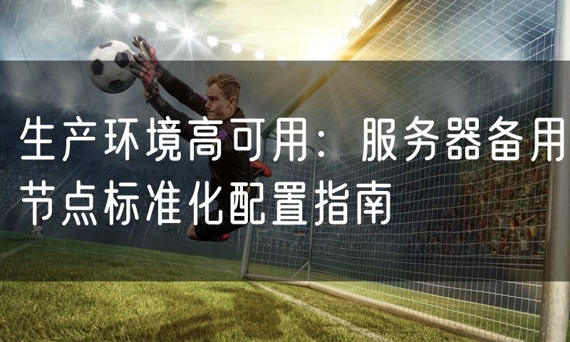 生产环境高可用：服务器备用节点标准化配置指南