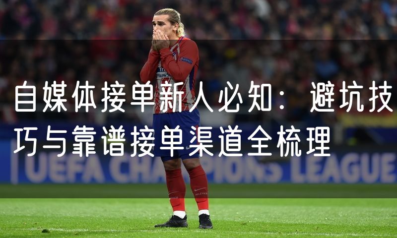 自媒体接单新人必知:避坑技巧与靠谱接单渠道全梳理