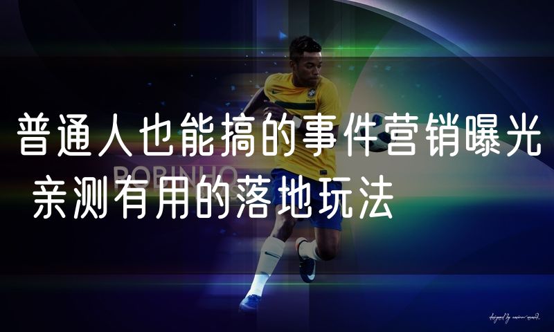 普通人也能搞的事件营销曝光 亲测有用的落地玩法