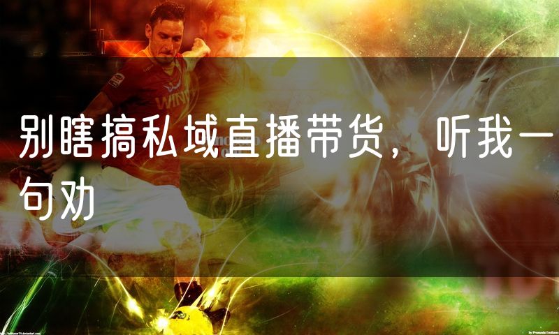 别瞎搞私域直播带货,听我一句劝