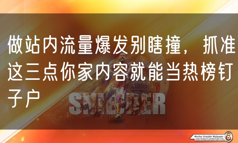 做站内流量爆发别瞎撞，抓准这三点你家内容就能当热榜钉子户