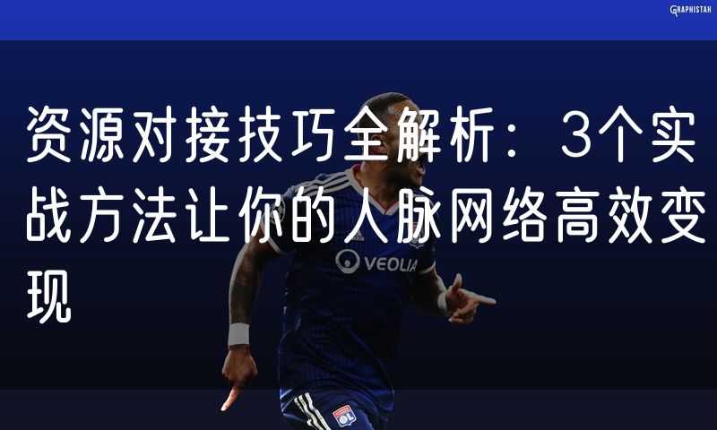 资源对接技巧全解析:3个实战方法让你的人脉网络高效变现