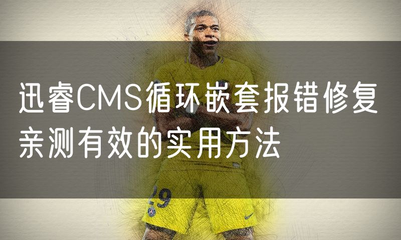迅睿CMS循环嵌套报错修复 亲测有效的实用方法