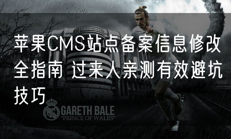 苹果CMS站点备案信息修改全指南 过来人亲测有效避坑技巧