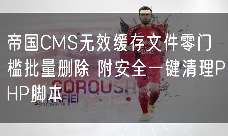 帝国CMS无效缓存文件零门槛批量删除 附安全一键清理PHP脚本