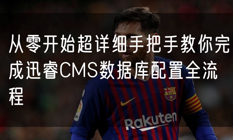 从零开始超详细手把手教你完成迅睿CMS数据库配置全流程