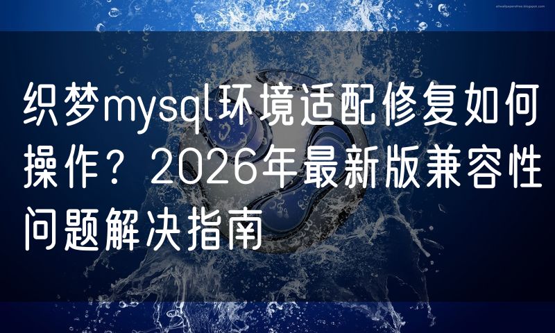 织梦mysql环境适配修复如何操作?2026年最新版兼容性问题解决指南