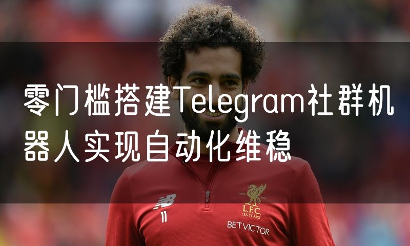 零门槛搭建Telegram社群机器人实现自动化维稳