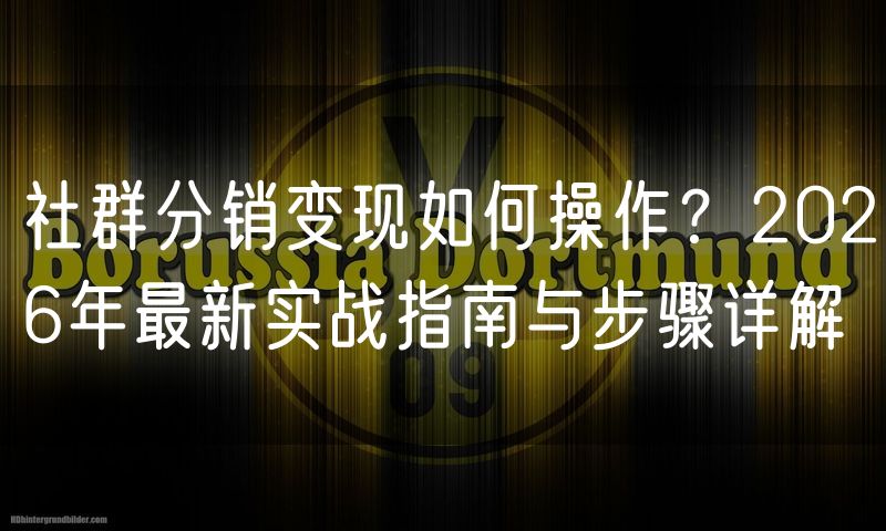 社群分销变现如何操作？2026年最新实战指南与步骤详解