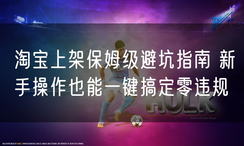 淘宝上架保姆级避坑指南 新手操作也能一键搞定零违规