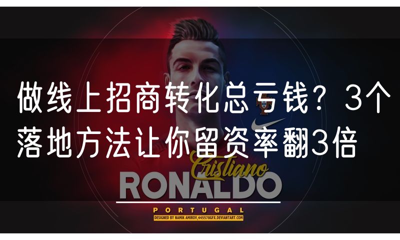 做线上招商转化总亏钱?3个落地方法让你留资率翻3倍