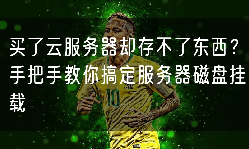 买了云服务器却存不了东西?手把手教你搞定服务器磁盘挂载