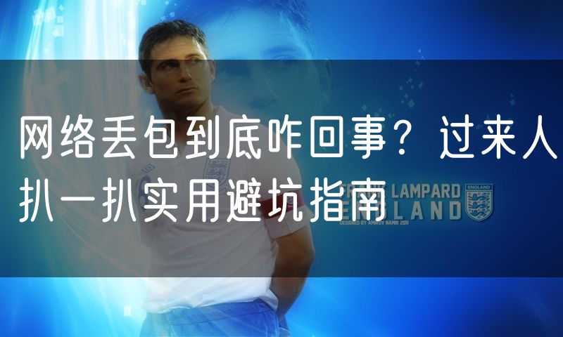 网络丢包到底咋回事？过来人扒一扒实用避坑指南