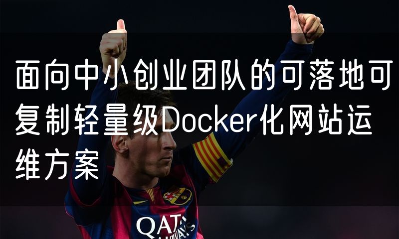 面向中小创业团队的可落地可复制轻量级Docker化网站运维方案
