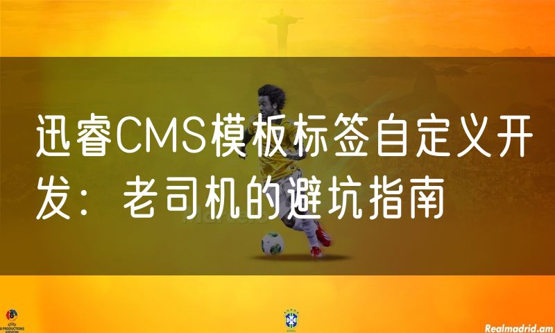 迅睿CMS模板标签自定义开发:老司机的避坑指南
