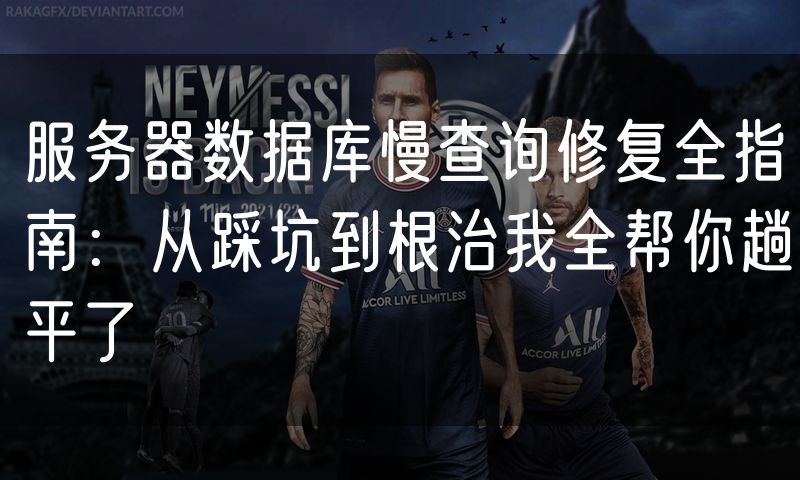 服务器数据库慢查询修复全指南：从踩坑到根治我全帮你趟平了
