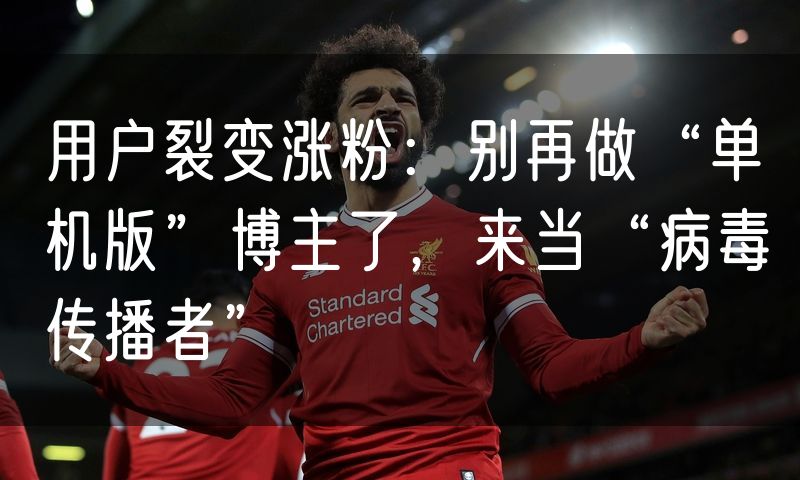 用户裂变涨粉:别再做“单机版”博主了,来当“病毒传播者”