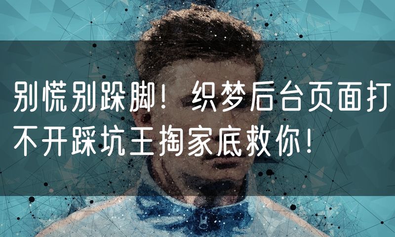 别慌别跺脚!织梦后台页面打不开踩坑王掏家底救你!
