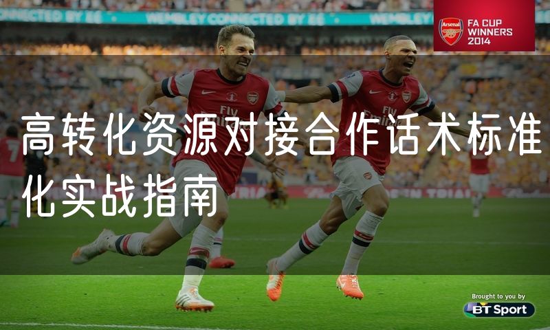高转化资源对接合作话术标准化实战指南