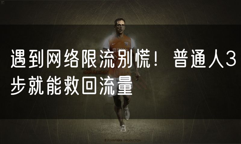 遇到网络限流别慌！普通人3步就能救回流量