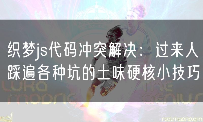 织梦js代码冲突解决:过来人踩遍各种坑的土味硬核小技巧