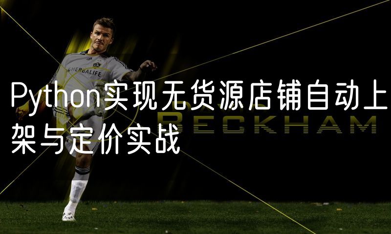 Python实现无货源店铺自动上架与定价实战