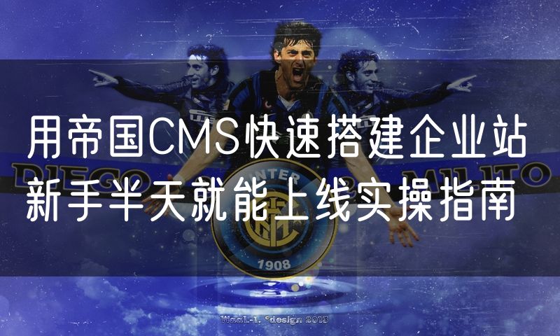 用帝国CMS快速搭建企业站 新手半天就能上线实操指南