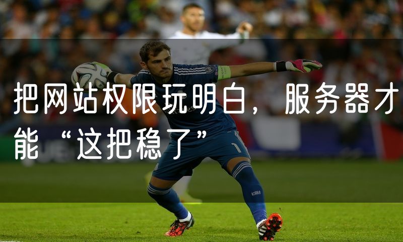 把网站权限玩明白，服务器才能“这把稳了”