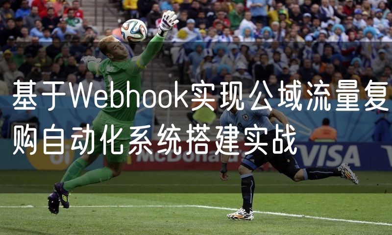 基于Webhook实现公域流量复购自动化系统搭建实战
