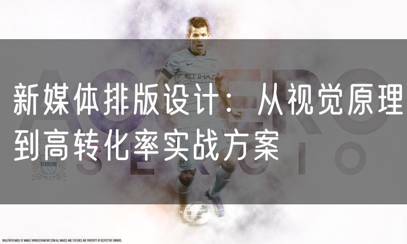 新媒体排版设计:从视觉原理到高转化率实战方案