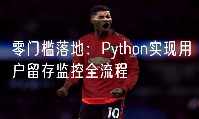 零门槛落地:Python实现用户留存监控全流程