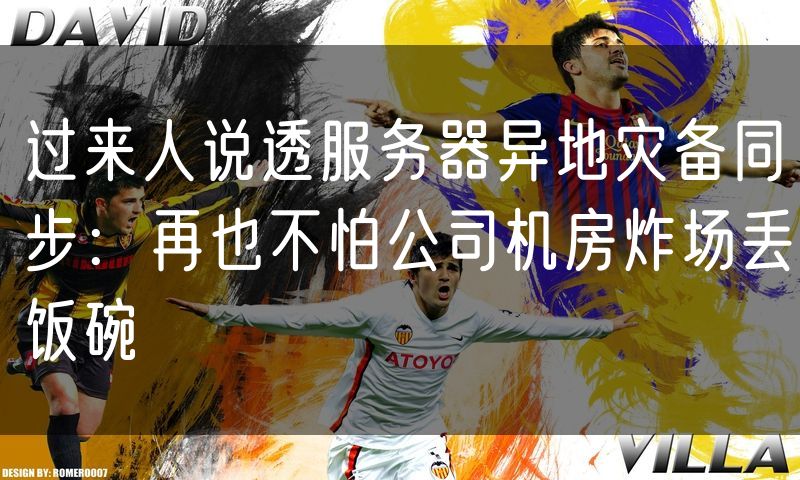 过来人说透服务器异地灾备同步:再也不怕公司机房炸场丢饭碗
