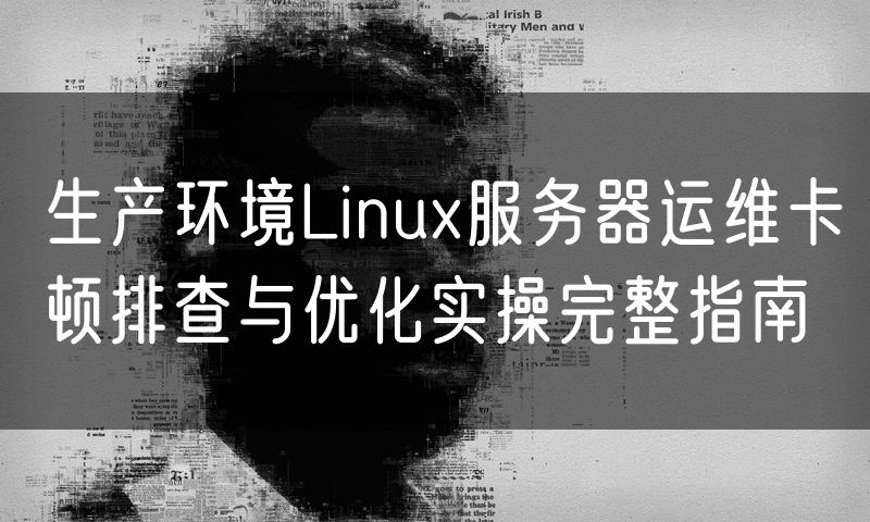 生产环境Linux服务器运维卡顿排查与优化实操完整指南