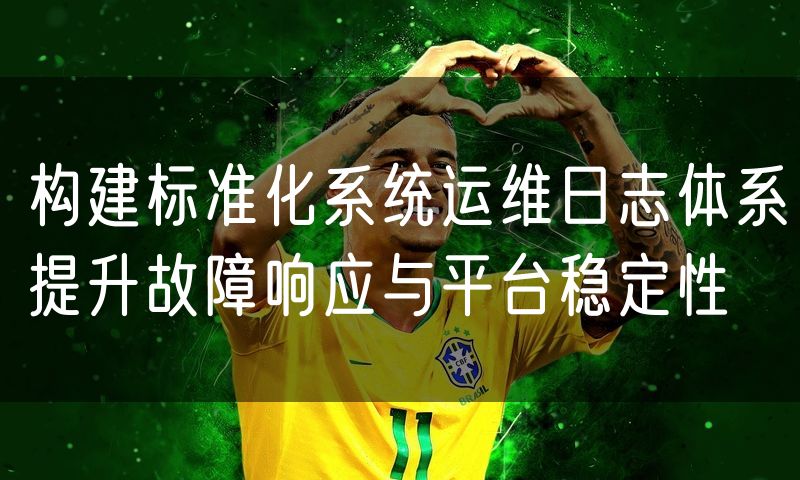 构建标准化系统运维日志体系提升故障响应与平台稳定性
