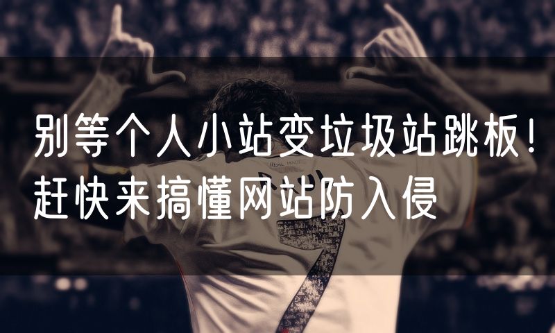 别等个人小站变垃圾站跳板!赶快来搞懂网站防入侵